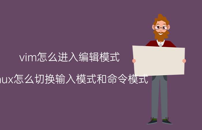 vim怎么进入编辑模式 linux怎么切换输入模式和命令模式？